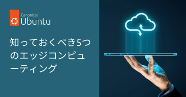 知っておくべき5つのエッジコンピューティング