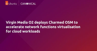 Virgin Media O2 deploys Charmed OSM to accelerate network functions virtualisation for cloud workloads