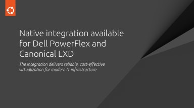 Native integration available for Dell PowerFlex and Canonical LXD