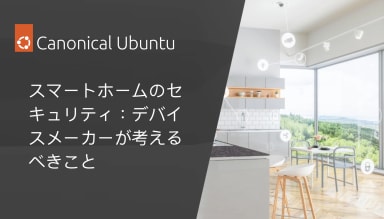 スマートホームのセキュリティ:デバイスメーカーが考えるべきこと