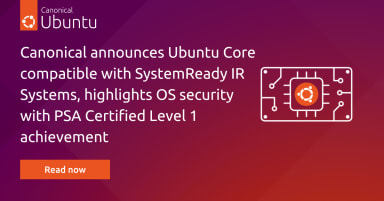Canonical announces Ubuntu Core compatible with SystemReady IR Systems, highlights OS security with PSA Certified Level 1 achievement