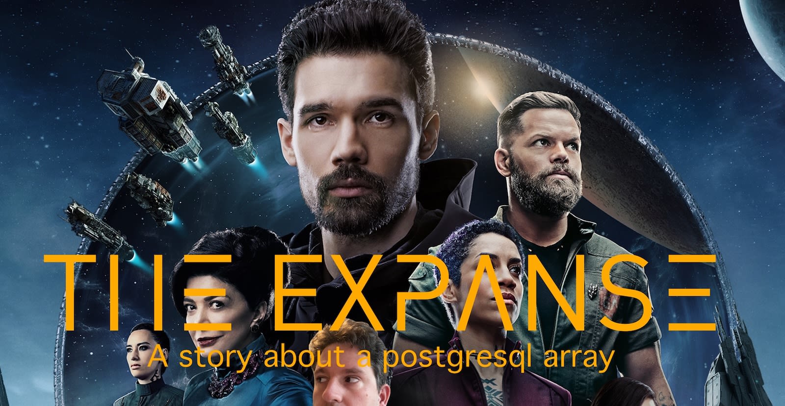 A picture of the main characters from the TV show The Expanse with one white guy in the center, another guy on his left looking toward the horizon, both are wearing beards. At the bottom are 3 women and in the middle is the first 2 thirds of my face. The title says The Expanse and the subtitle says a store about a postgresql array.
