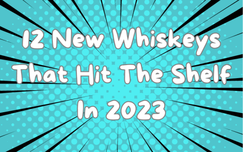 12 New Whiskeys That Hit The Shelf in 2023