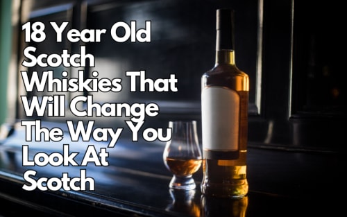 18 Year Old Scotch Whiskies That Will Change The Way You Look At Scotch