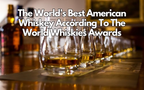 The World’s Best American Whiskeys According To The World Whiskies Awards