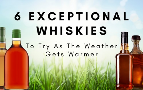 6 Exceptional Whiskies To Try As The Weather Gets Warmer