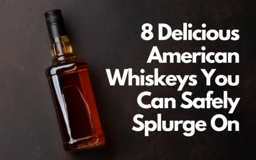 8 Delicious American Whiskeys You Can Safely Splurge On