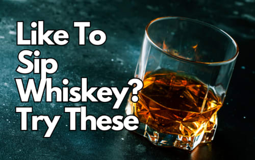 Like To Sip Whiskey? Try These
