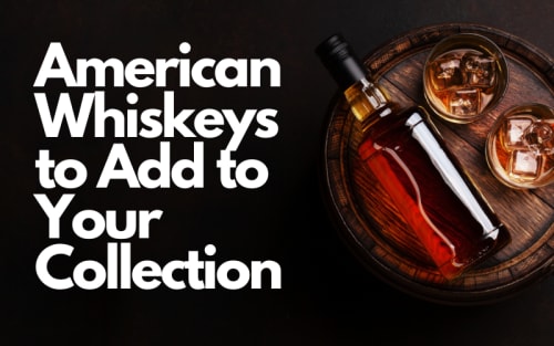 American Whiskeys to Add to Your Collection