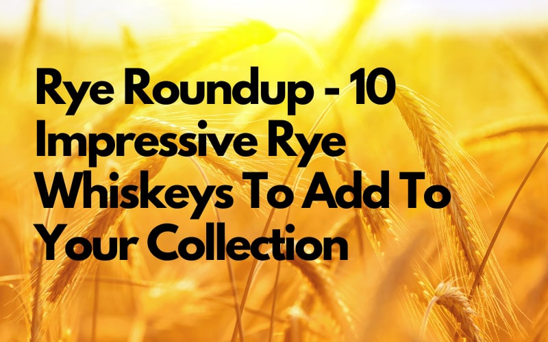 Rye Roundup - 10 Impressive Rye Whiskeys To Add To Your Collection