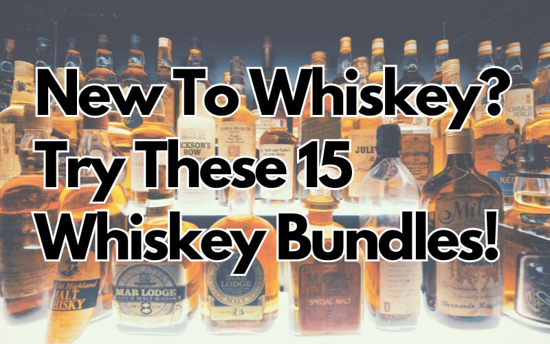 New To Whiskey? Try These 15 Whiskey Bundles!