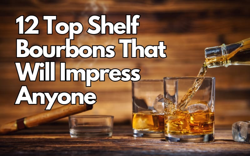 12 Top Shelf Bourbons That Will Impress Anyone