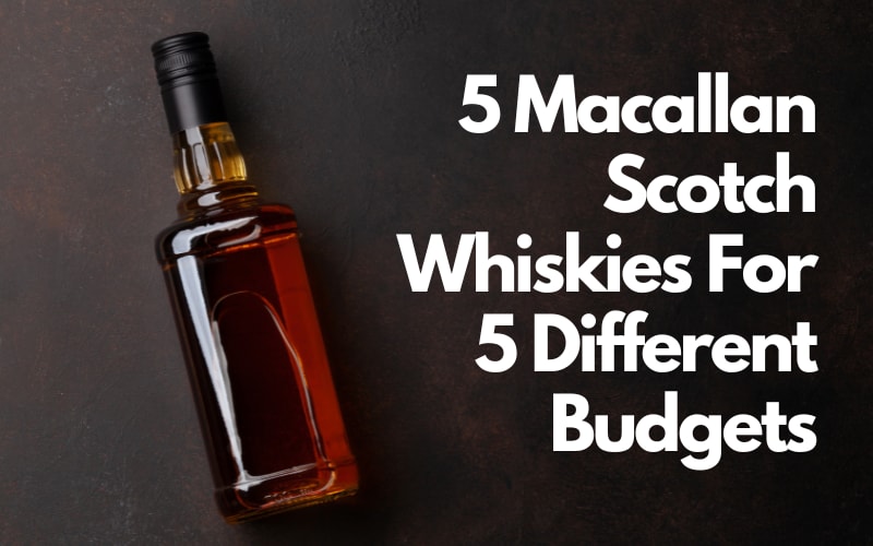5 Macallan Scotch Whiskies For 5 Different Budgets