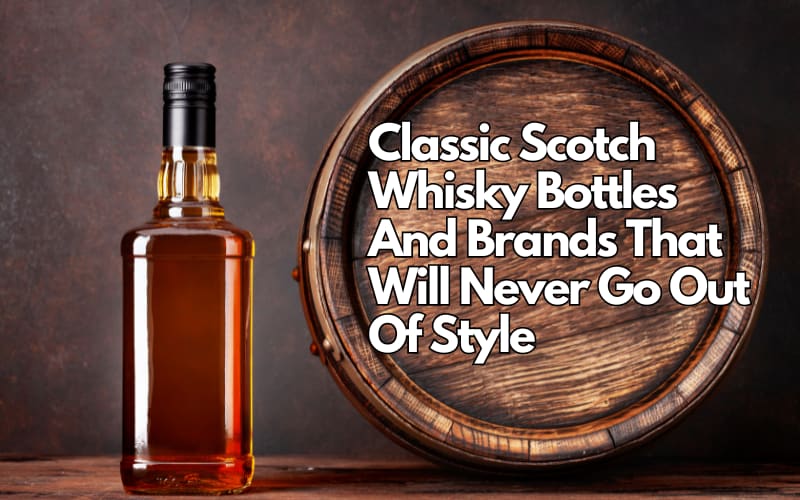 10 Classic Scotch Whisky Bottles And Brands That Will Never Go Out Of Style
