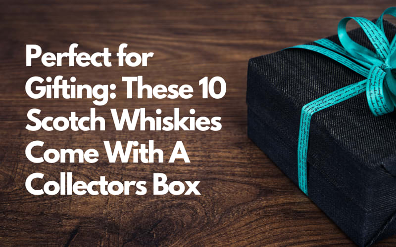 Perfect for Gifting: These 10 Scotch Whiskies Come With A Collectors Box