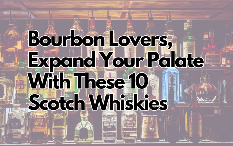 Bourbon Lovers, Expand Your Palate With These 10 Scotch Whiskies