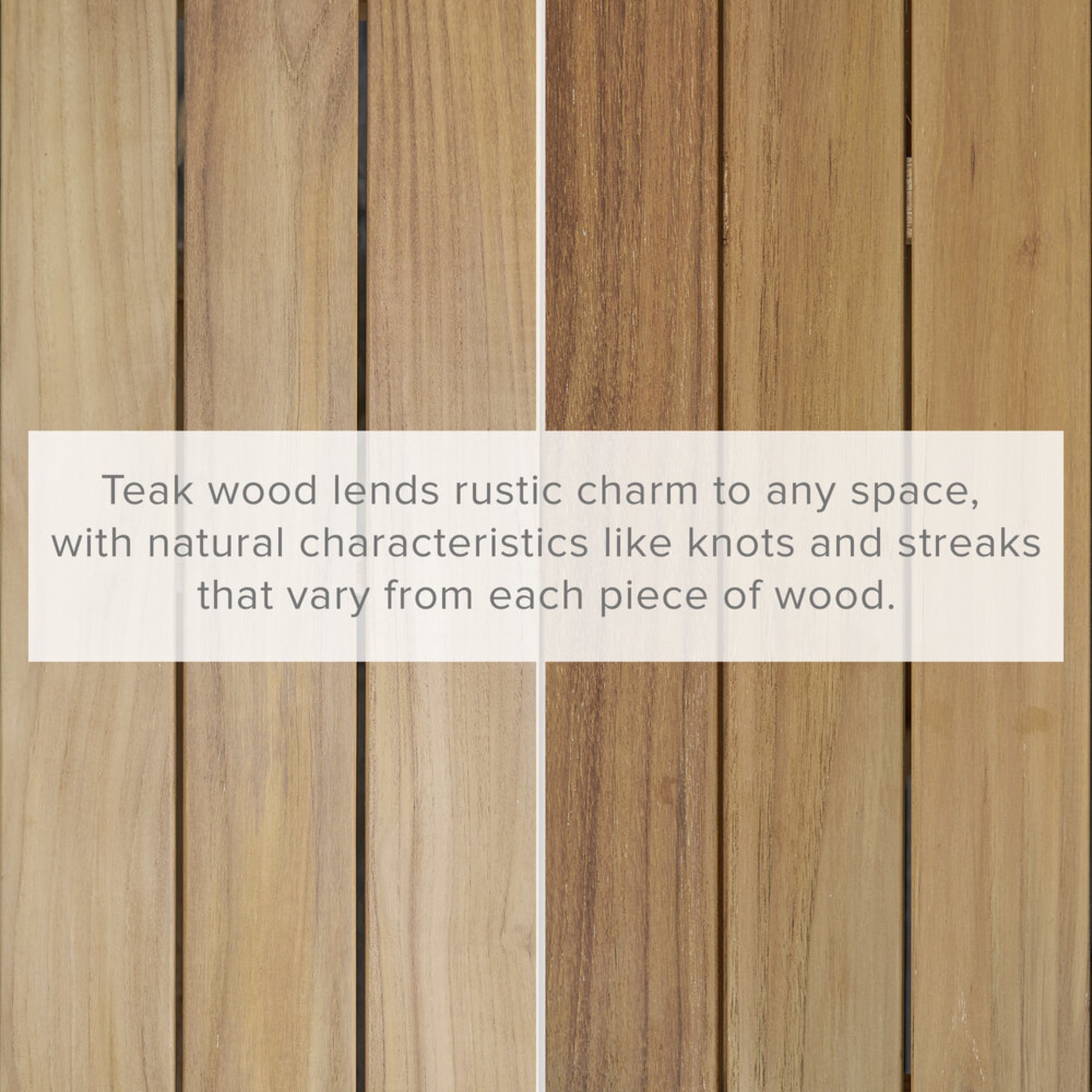 Close up of teak wood with an explanation that teak wood is a natural material with unique knots and streaks.