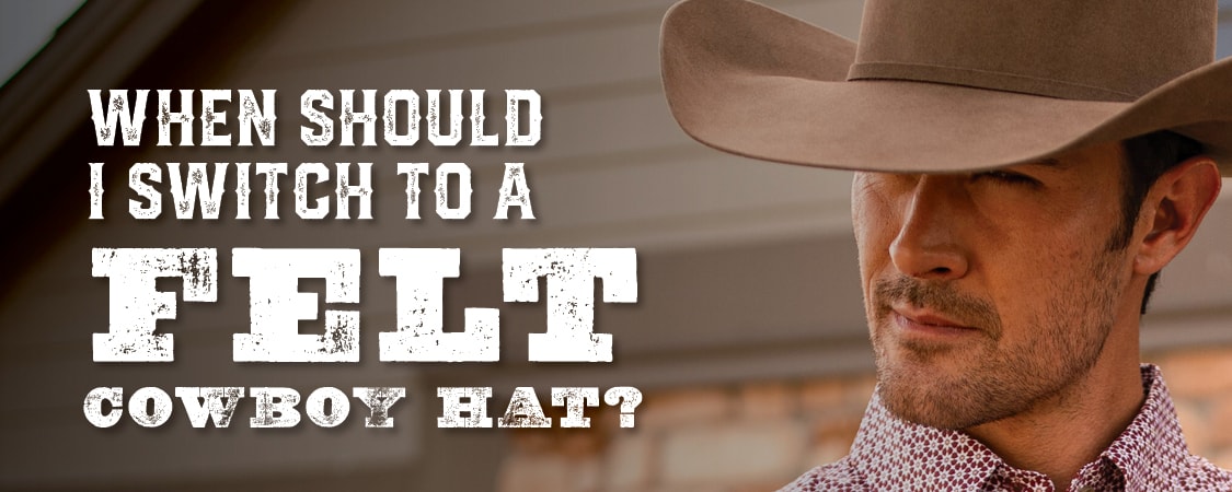 When Should I Switch To A Felt Cowboy Hat?