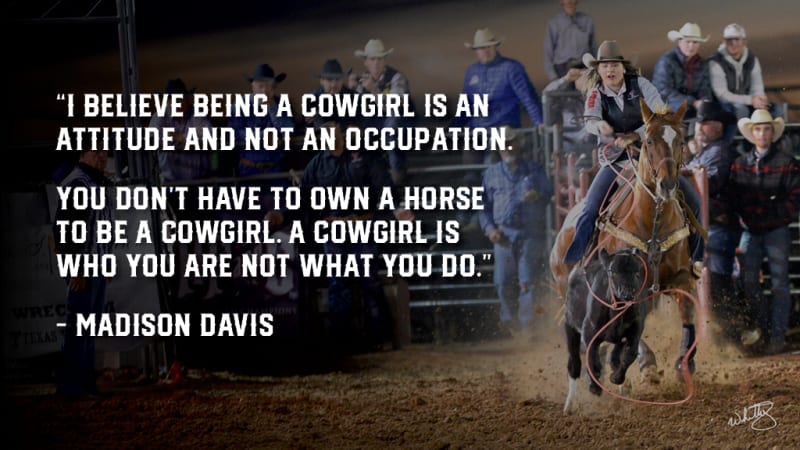 A powerful quote from Madison Davis displayed over an action shot of her competing in a rodeo. The quote reads, "I believe being a cowgirl is an attitude and not an occupation. You don’t have to own a horse to be a cowgirl. A cowgirl is who you are, not what you do." The image captures Madison in mid-action, reinforcing the strength and determination behind her words.