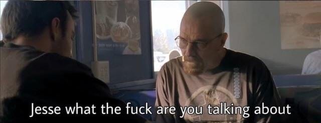 Walter White: "Jesse what the fuck are you talking about"