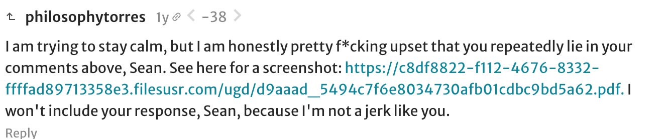 philosophytorres: I am trying to stay calm, but I am honestly pretty fucking upset that you repeatedly lie in your comments above, Sean. See here for a screenshot. I won't include your response, Sean, because I'm not a jerk like you.