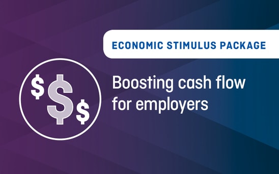 Economic Stimulus Package – Boosting cash flow for employers Economic Stimulus Package – Boosting cash flow for employers