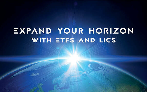 Expand your horizon with ETFs and LICs Expand your horizon with ETFs and LICs