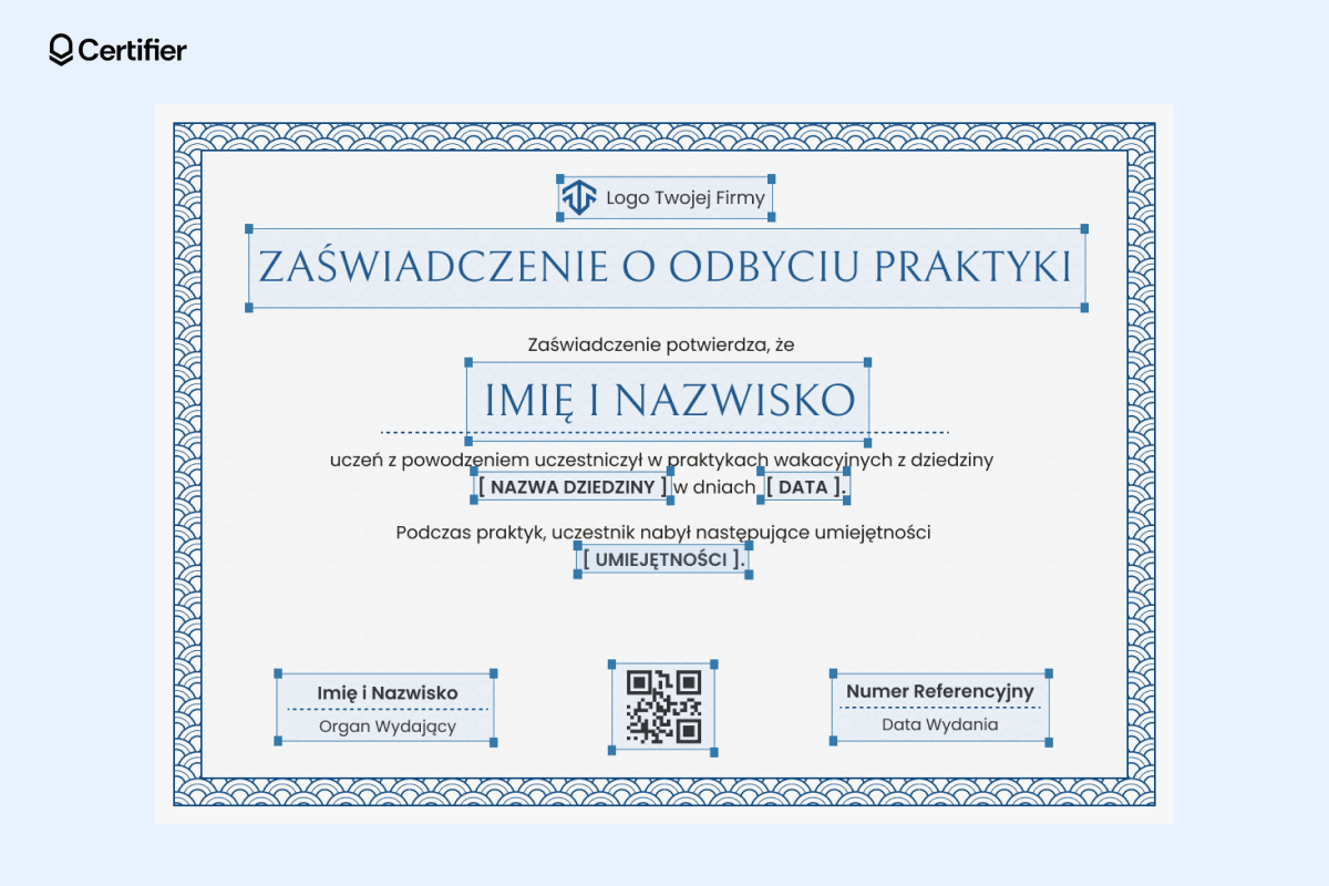 Zaświadczenie o odbyciu praktyk wzór z ozdobnym niebieskim obramowaniem i sekcjami na slogan firmy, dane adresata, nazwę uczelni, dziedzinę nauki, czas trwania stażu, nazwę firmy, własnoręczny podpis, oraz nabyte umiejętności. Zaświadczenie o odbyciu praktyk wzór z ozdobnym niebieskim obramowaniem i sekcjami na slogan firmy, dane adresata, nazwę uczelni, dziedzinę nauki, czas trwania stażu, nazwę firmy, własnoręczny podpis, oraz nabyte umiejętności.