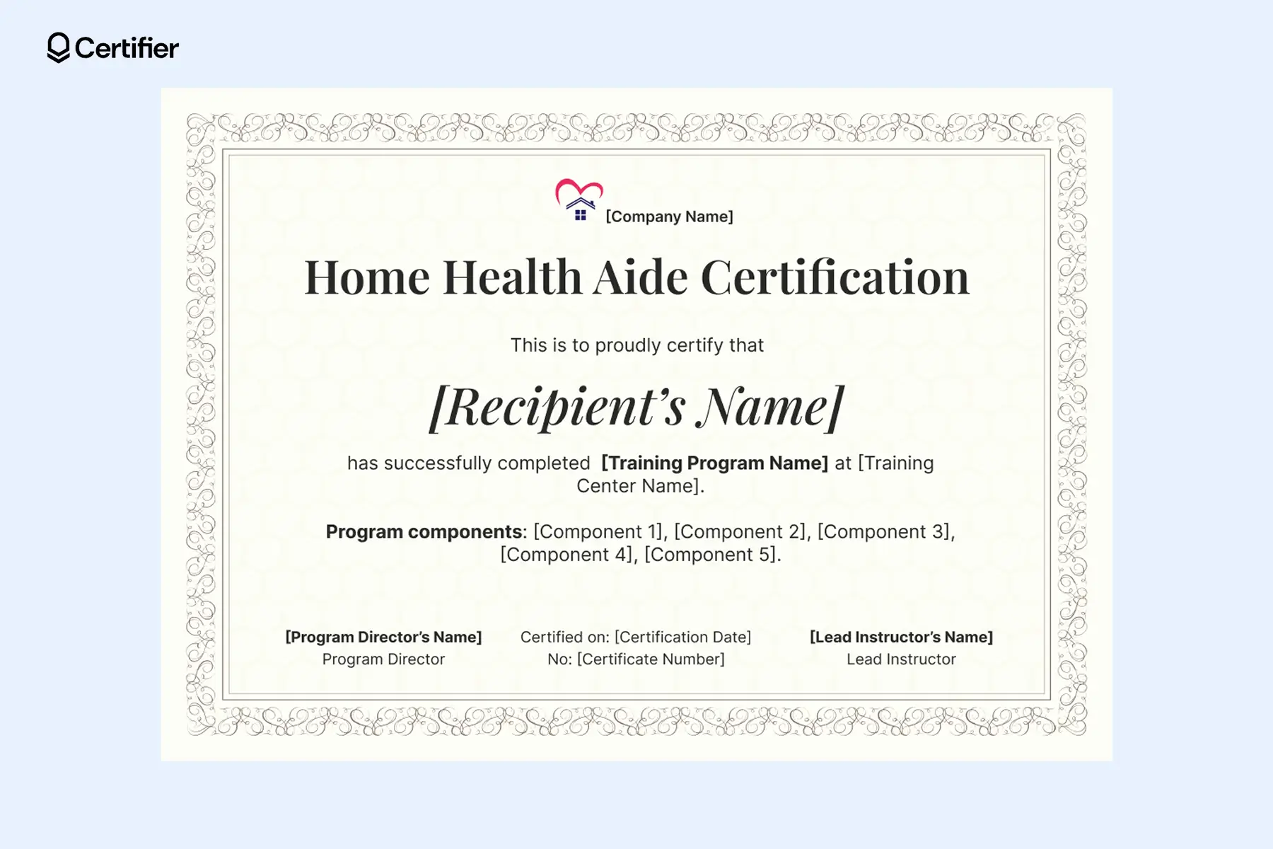 Beige home health aide certificate template with ornate boarders and placeholders for recipient's details, signatures, program components and more. Beige home health aide certificate template with ornate boarders and placeholders for recipient's details, signatures, program components and more.