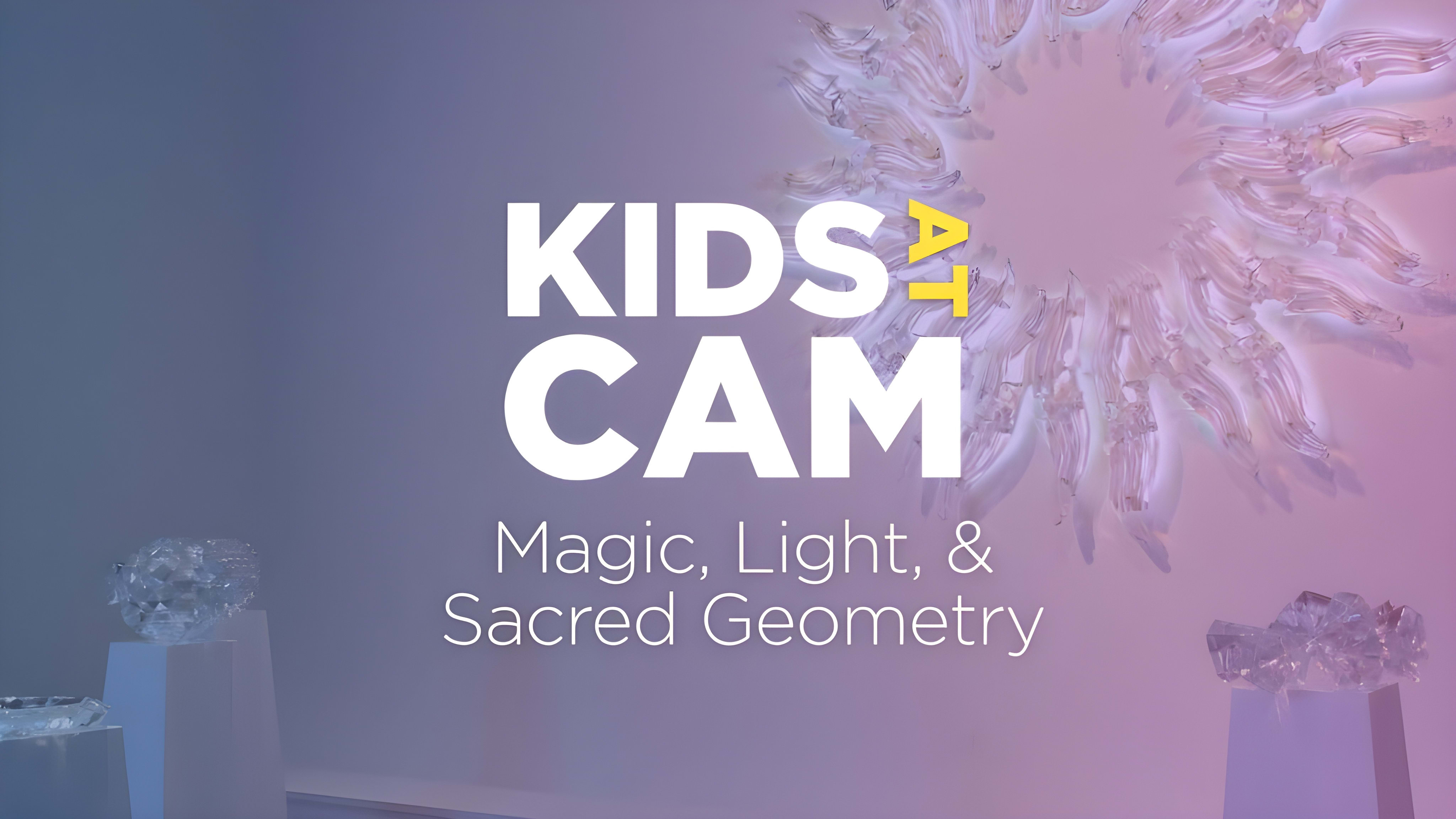 Kids at CAM: Magic, Light, and Sacred Geometry