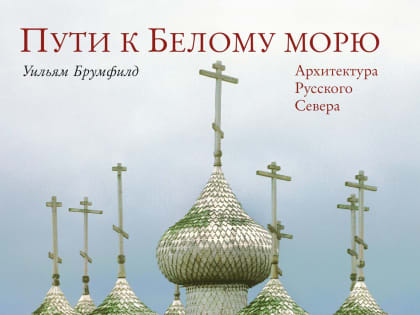 Вышла новая книга Уильяма Брумфилда «Пути к Белому морю»