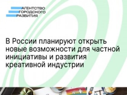 В России планируют открыть новые возможности для частной инициативы и развития креативной индустрии
