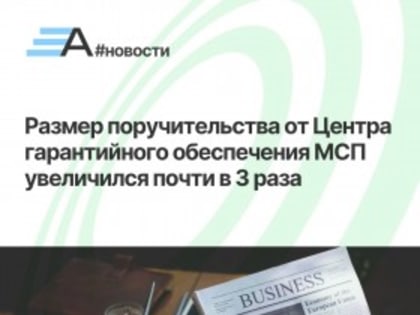 Размер поручительства от Центра гарантийного обеспечения МСП увеличился почти в 3 раза