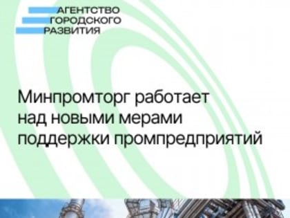 Минпромторг работает над новыми мерами поддержки промпредприятий