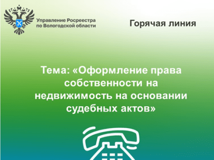 «Горячая» линия Вологодского Росреестра «Оформление права собственности на недвижимое имущество на основании решения суда»