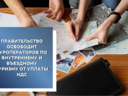 Правительство освободит туроператоров по внутреннему и въездному туризму от уплаты НДС