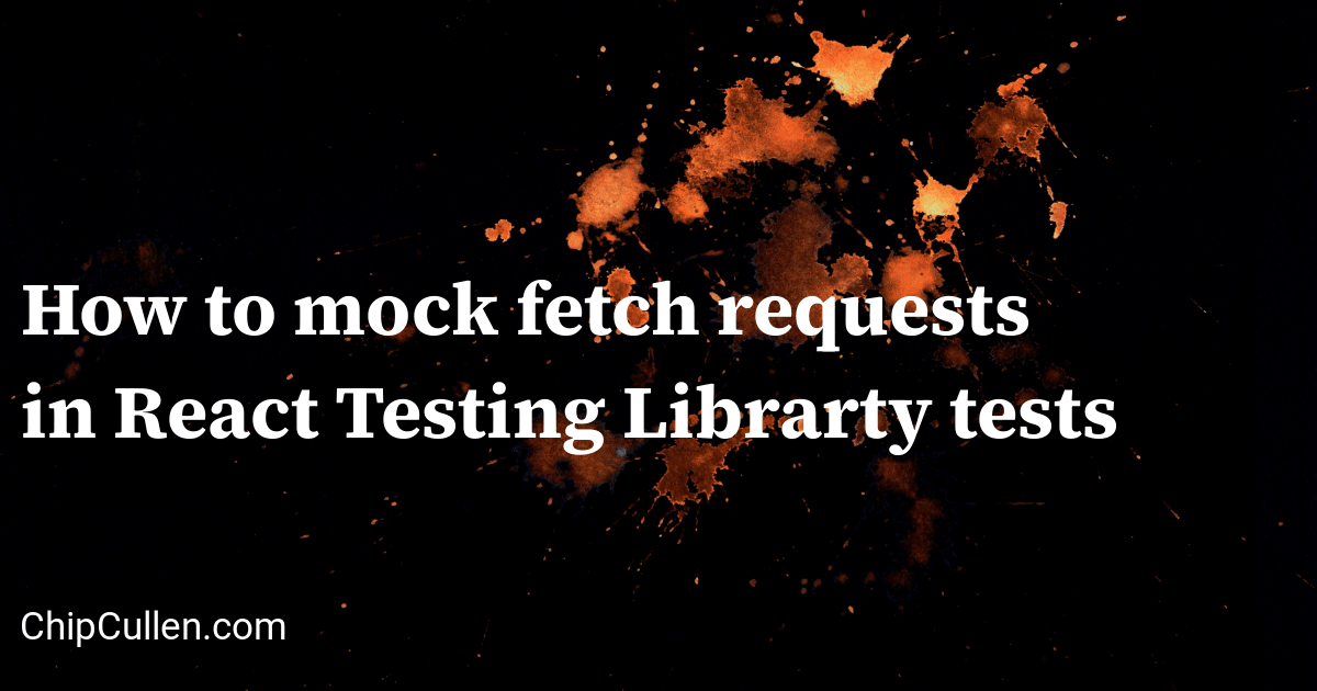 How to mock fetch requests in React Testing Librarty tests: Chip Cullen