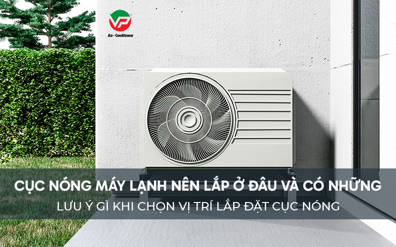 Cục nóng Máy lạnh nên lắp ở đâu và có những lưu ý gì khi chọn vị trí lắp đặt