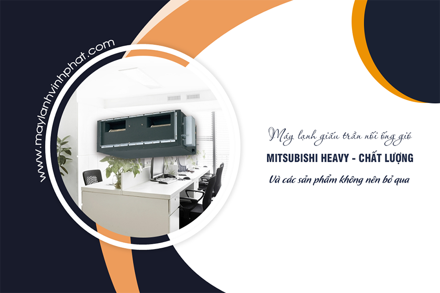 Điều hòa giấu trần MITSUBISHI HEAVY chất lượng và những sản phẩm không nên bỏ lỡ