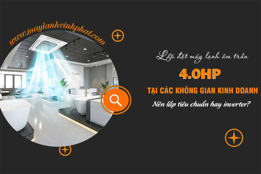 Lắp Điều hòa âm trần 4.0HP tại các không gian kinh doanh? Nên lắp tiêu chuẩn hay inverter?
