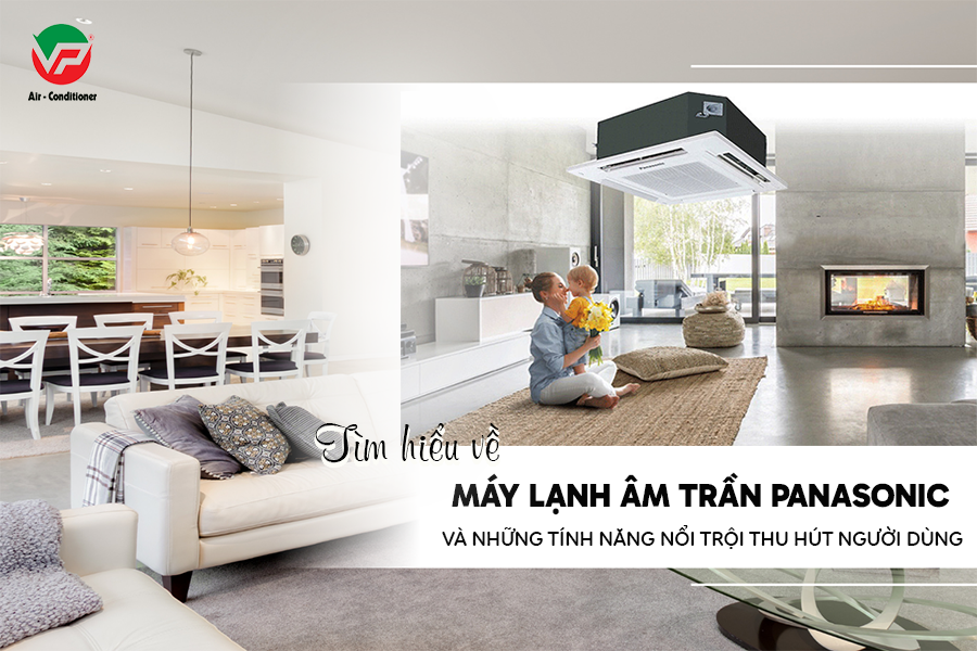 Công suất ở Điều hòa âm trần PANASONIC và những ưu điểm nổi trội của sản phẩm?