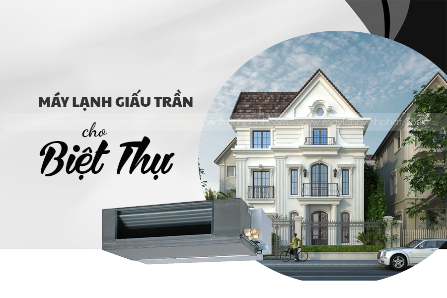 Máy lạnh giấu trần cho biệt thự gồm những thương hiệu nào? Dịch vụ lắp đặt nào uy tín