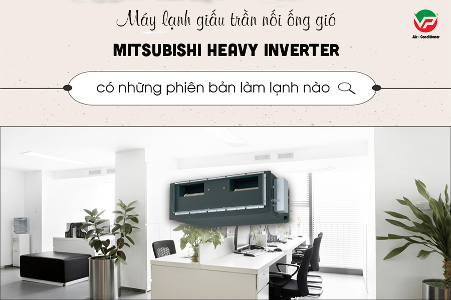 Bán Máy lạnh giấu trần MITSUBISHI HEAVY Inverter R32 có chiết khấu cho chủ đầu tư, chủ thầu xây dựng