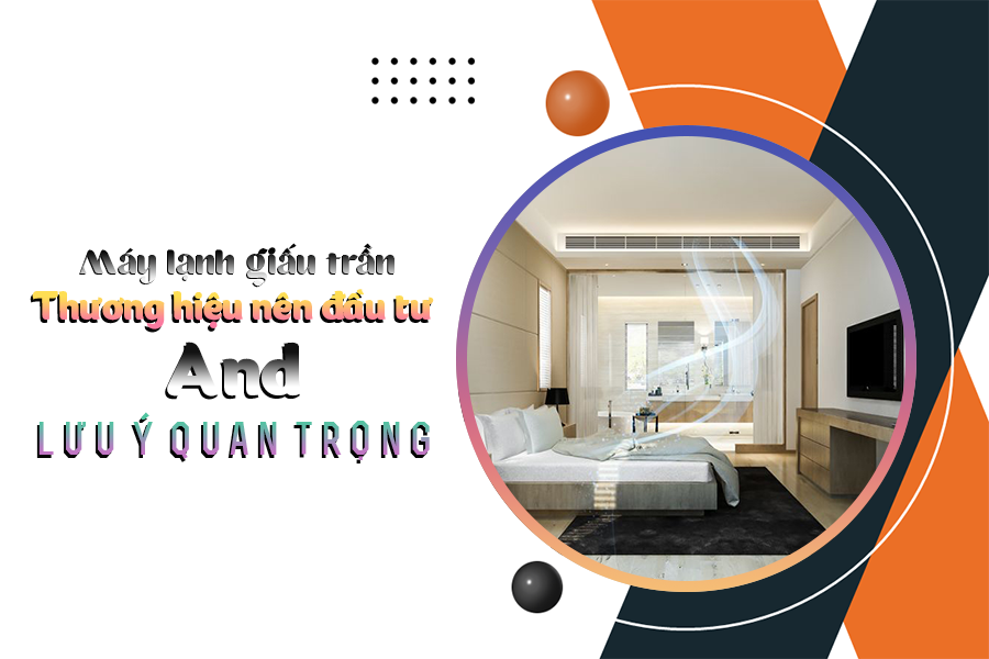 Điều hòa giấu trần nối ống gió/Thương hiệu nên đầu tư và lưu ý quan trọng