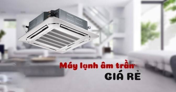 Những thương hiệu Máy lạnh âm trần nào giá rẻ nhưng chất lượng vẫn ổn?