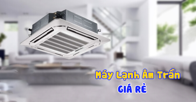 Những thương hiệu Máy lạnh âm trần nào giá rẻ nhưng chất lượng vẫn ổn?