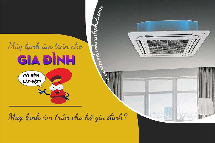 Điều hòa cassette gia đình/Có nên lắp đặt Máy lạnh âm trần cho hộ gia đình?