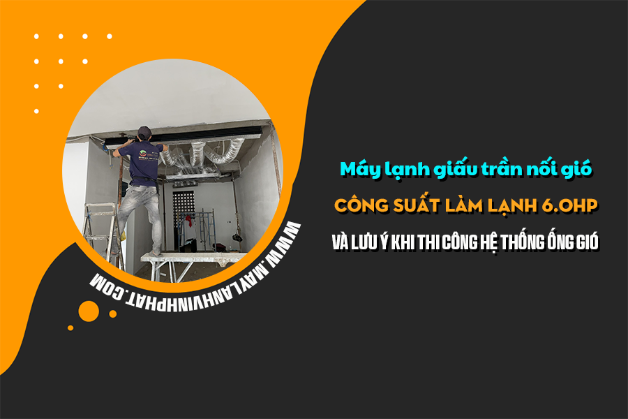 Máy lạnh giấu trần 6HP Inverter hoạt động mạnh mẽ và hiệu quả trong mọi điều kiện