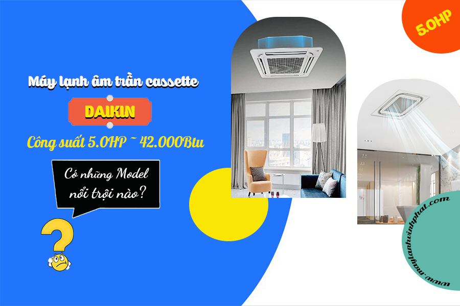 Điều hòa âm trần DAIKIN công suất 5.0HP có những Model nổi trội nào?