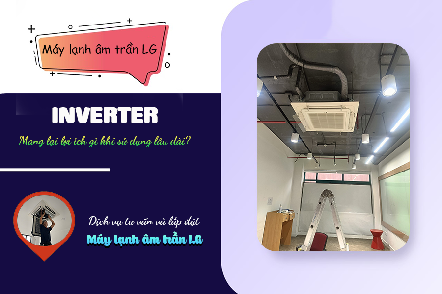 Điều hòa âm trần LG Inverter mang lại lợi ích gì khi sử dụng lâu dài?